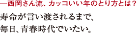 ─西岡さん流、カッコいい年のとり方とは?寿命が言い渡されるまで、
毎日、青春時代でいたい。