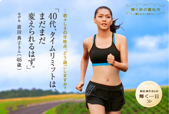 モデル 前田典子さん 40代、タイムリミットは、まだまだ変えられるはず。