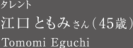 タレント 江口ともみさん（45歳）