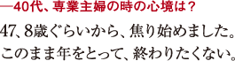 ─40代、専業主婦の時の心境は?47、8歳ぐらいから、焦り始めました。
このまま年をとって、終わりたくない。