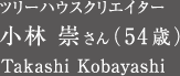 ツリーハウスクリエイター　小林崇さん（54歳）