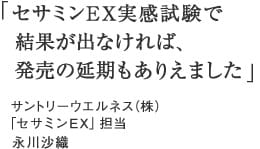 「セサミンEX実感試験で結果が出なければ、発売の延期もありえました」サントリーウエルネス（株）「セサミンEX」担当　永川沙織