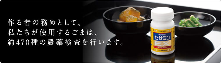 作る者の務めとして、私たちが使用するごまは、約470種の農薬検査を行います。