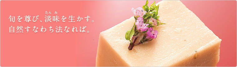 旬を尊び、淡味（たんみ）を生かす。自然すなわち法なれば。