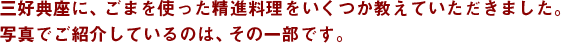 三好典座に、ごまを使った精進料理をいくつか教えていただきました。写真でご紹介しているのは、その一部です。