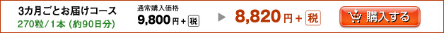 3カ月ごとお届けコース　270粒／1本（約90日分）　通常購入価格9,800円＋（税）　→　8,820円＋（税）
