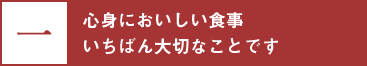 一、心身においしい食事　いちばん大切なことです