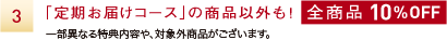 「定期お届けコース」の商品以外も！全商品 10%OFF 一部異なる特典内容や、対象外商品がございます。