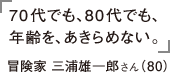 70代でも、80代でも、年齢を、あきらめない。 冒険家　三浦雄一郎さん(80)