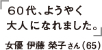 60代、ようやく大人になれました。 女優 伊藤榮子さん
