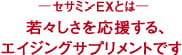 ─セサミンEXとは─若々しさを応援する、エイジングサプリメントです。