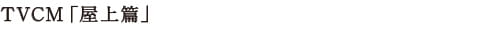 TVCM 「 屋上篇 」