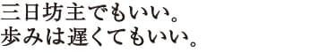 三日坊主でもいい。歩みは遅くてもいい。