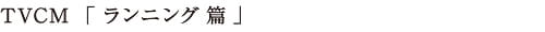TVCM 「 ランニング 篇 」