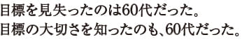 目標を見失ったのは60代だった。目標の大切さを知ったのも、60代だった。