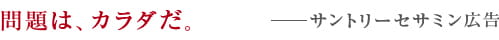 問題は、カラダだ。　ーサントリーセサミン広告