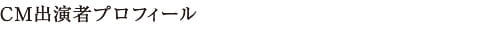 CM出演者プロフィール