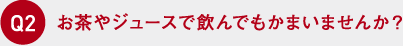 お茶やジュースで飲んでもかまいませんか？