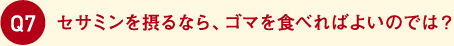 セサミンを摂るなら、ゴマを食べればよいのでは？