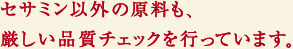 セサミン以外の原料も、厳しい品質チェックを行っています。