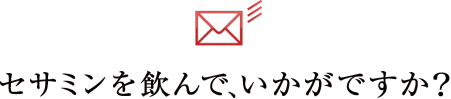 セサミンを飲んで、いかがですか？