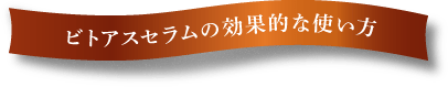 ビトアスセラムの効果的な使い方
