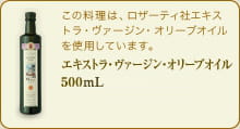 この料理は、ロザーティ社のエキストラ・ヴァージン・オリーブオイルを使用しています。　エキストラ・ヴァージン・オリーブオイル 500mL