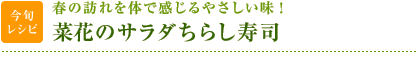 今旬レシピ：春の訪れを体で感じるやさしい味！　菜花のサラダちらし寿司