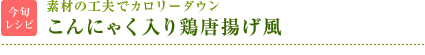 今旬レシピ：素材の工夫でカロリーダウン　こんにゃく入り鶏唐揚げ風
