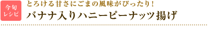今旬レシピ：とろける甘さにごまの風味がぴったり！　バナナ入りハニーピーナッツ揚げ