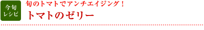 今旬レシピ：旬のトマトでアンチエイジング！　トマトのゼリー