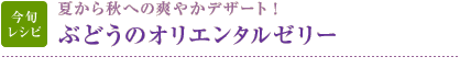 今旬レシピ：夏から秋への爽やかデザート！　ぶどうのオリエンタルゼリー