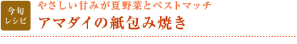 今旬レシピ：やさしい甘みが夏野菜とベストマッチ　アマダイの紙包み焼き