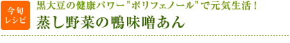 今旬レシピ：黒大豆の健康パワー"ポリフェノール"で元気生活！　蒸し野菜の鴨味噌あん