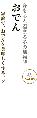 2月Vol.05：身も心も温まる冬の風物詩　おでん
家庭で、おでんを美味しく作るコツ