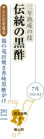 7月Vol.03：三年熟成の技　伝統の黒酢
鶏の竜田焼き香味黒酢がけ：281kcal