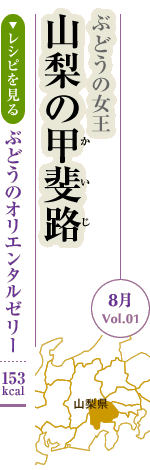 8月Vol.01：ぶどうの女王　山梨の甲斐路
ぶどうのオリエンタルゼリー：153kcal