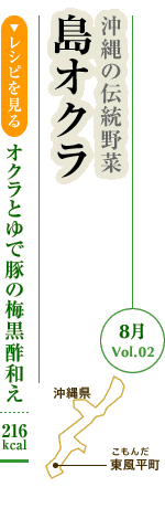 8月Vol.02：沖縄の伝統野菜　島オクラ
オクラとゆで豚の梅黒酢和え：216kcal