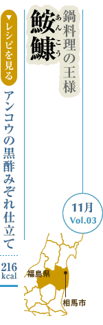 11月Vol.03：鍋料理の王様　鮟鱇
アンコウの黒酢みぞれ仕立て：216kcal