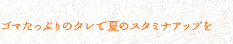 ゴマたっぷりのタレで夏のスタミナアップを
