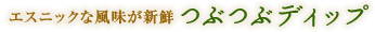 エスニックな風味が新鮮　つぶつぶディップ