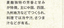 麦麹独特の芳香と甘みが特徴。主に中国、四国、九州地方などでつくられ、料理では冷や汁、さつま汁などが有名。