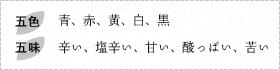 五色：青、赤、黄、白、黒　五味：辛い、塩辛い、甘い、酸っぱい、苦い