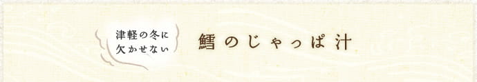 津軽の冬に欠かせない　鱈のじゃっぱ汁