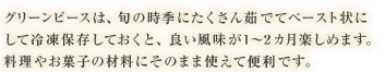 グリーンピースは、旬の時季にたくさん茹でてペースト状にして冷凍保存しておくと、良い風味が1～2カ月楽しめます。料理やお菓子の材料にそのまま使えて便利です。