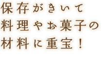 保存がきいて料理やお菓子の材料に重宝！