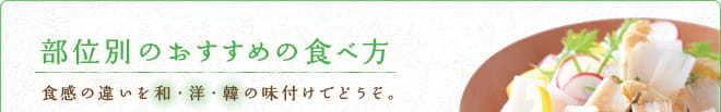 部位別のおすすめの食べ方　食感の違いを和・洋・韓の味付けでどうぞ。
