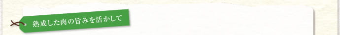 熟成した肉の旨みを活かして
