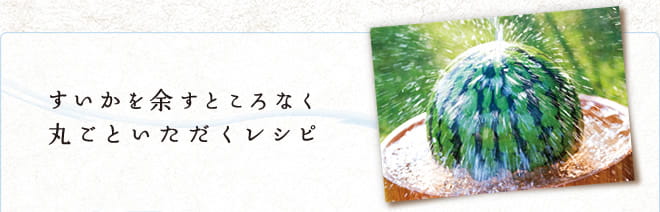 すいかを余すところなく丸ごといただくレシピ