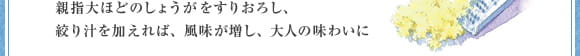 親指大ほどのしょうがをすりおろし、絞り汁を加えれば、風味が増し、大人の味わいに
